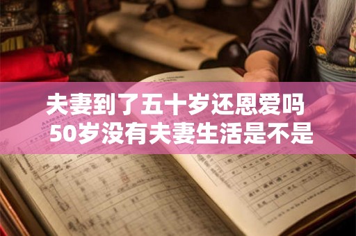 夫妻到了五十岁还恩爱吗  50岁没有夫妻生活是不是不正常
