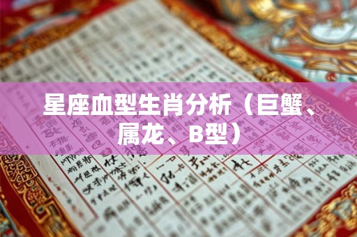 星座血型生肖分析（巨蟹、属龙、B型）