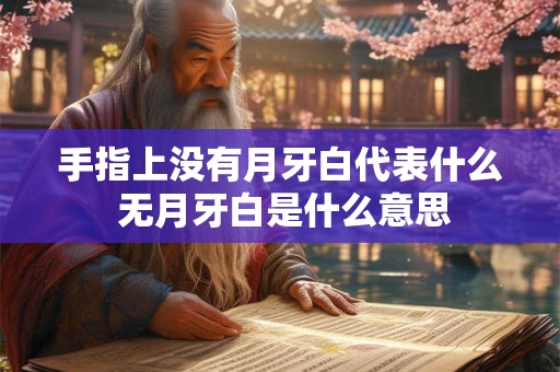 手指上没有月牙白代表什么 无月牙白是什么意思 手指上没有月牙白代表什么 无月牙白是什么意思