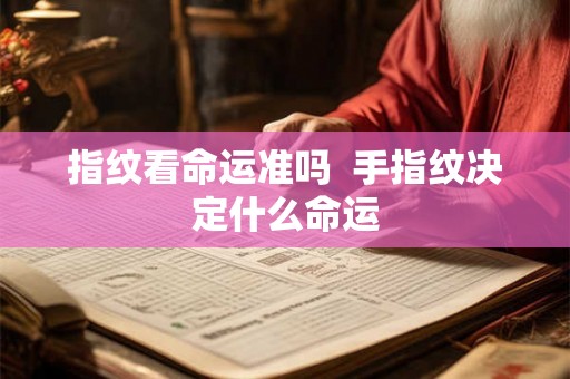 指纹看命运准吗  手指纹决定什么命运