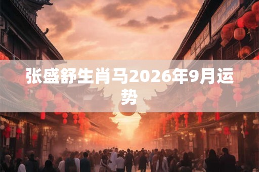 张盛舒生肖马2026年9月运势