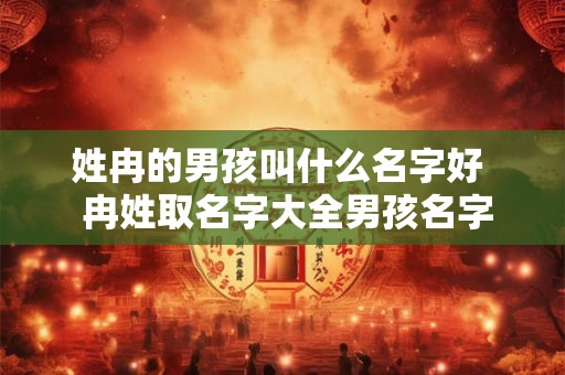 姓冉的男孩叫什么名字好  冉姓取名字大全男孩名字