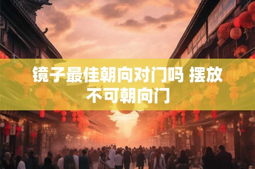 镜子最佳朝向对门吗 摆放不可朝向门