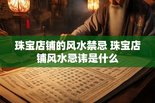 珠宝店铺的风水禁忌 珠宝店铺风水忌讳是什么