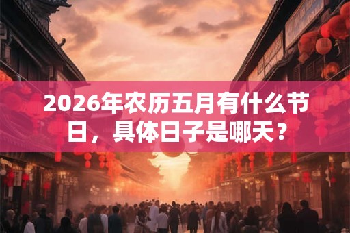 2026年农历五月有什么节日，具体日子是哪天？