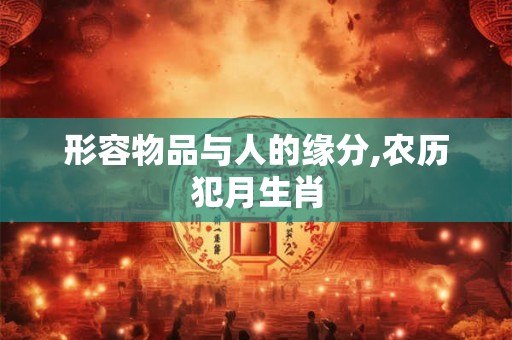 形容物品与人的缘分,农历犯月生肖
