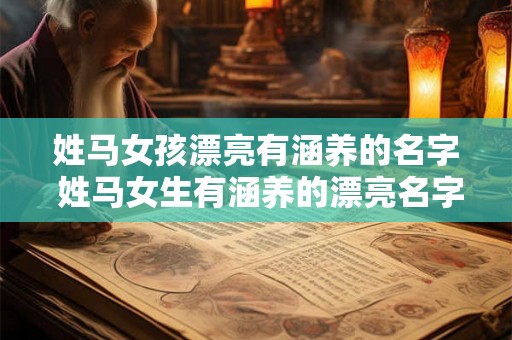 姓马女孩漂亮有涵养的名字 姓马女生有涵养的漂亮名字是什么