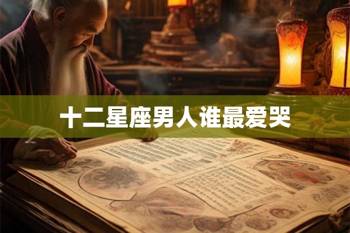 十二星座男人谁最爱哭