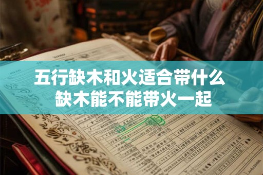 五行缺木和火适合带什么  缺木能不能带火一起