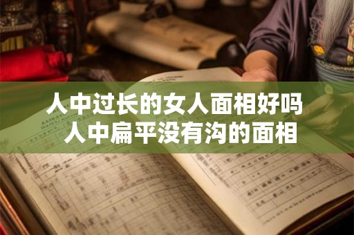 人中过长的女人面相好吗  人中扁平没有沟的面相