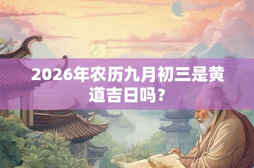 2026年农历九月初三是黄道吉日吗？
