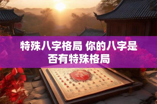 特殊八字格局 你的八字是否有特殊格局
