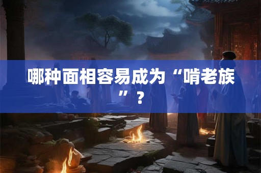 哪种面相容易成为“啃老族”？