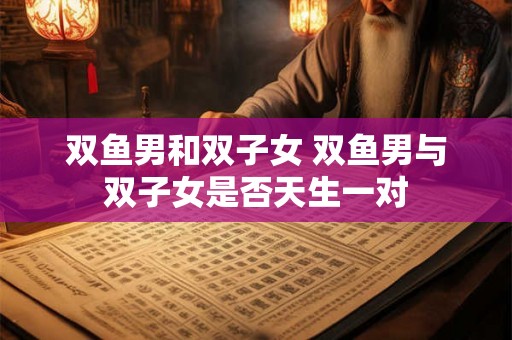 双鱼男和双子女 双鱼男与双子女是否天生一对