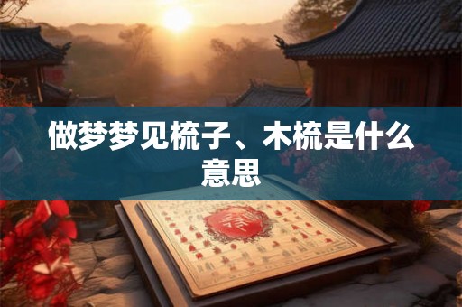 做梦梦见梳子、木梳是什么意思