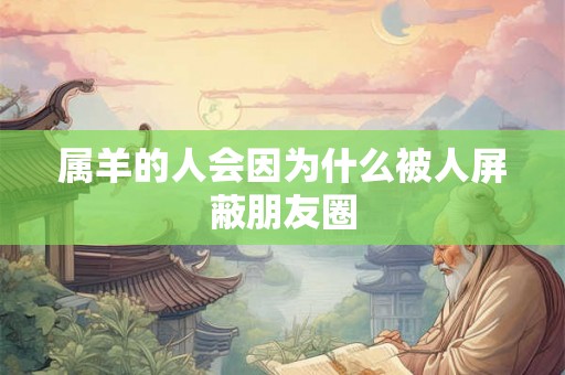属羊的人会因为什么被人屏蔽朋友圈