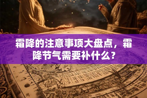霜降的注意事项大盘点，霜降节气需要补什么？