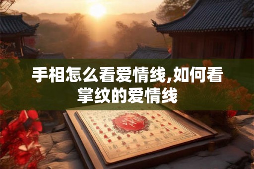 手相怎么看爱情线,如何看掌纹的爱情线