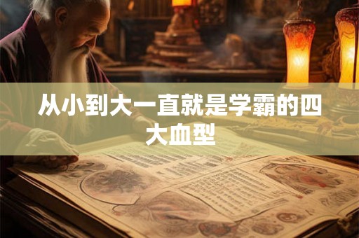 从小到大一直就是学霸的四大血型