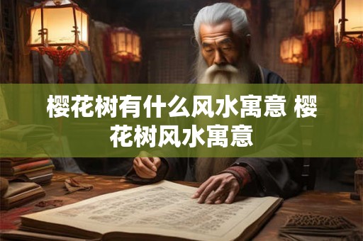 樱花树有什么风水寓意 樱花树风水寓意