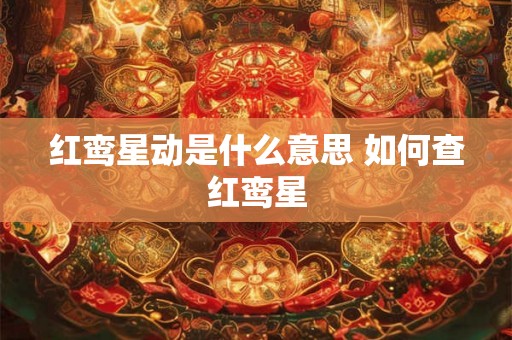 红鸾星动是什么意思 如何查红鸾星 红鸾星动是什么意思 如何查红鸾星