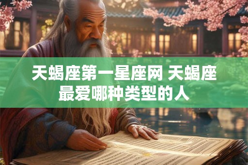 天蝎座第一星座网 天蝎座最爱哪种类型的人