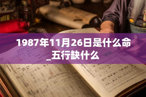 1987年11月26日是什么命_五行缺什么