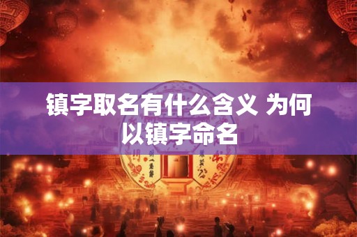 镇字取名有什么含义 为何以镇字命名