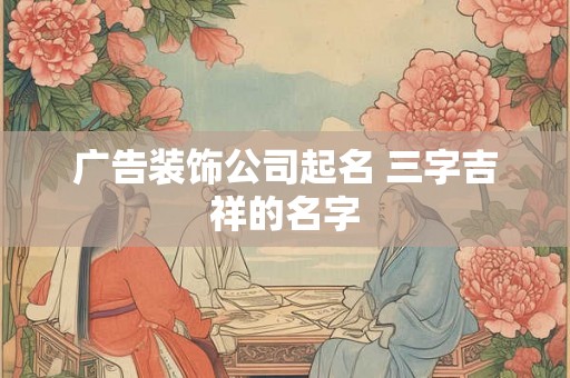 广告装饰公司起名 三字吉祥的名字
