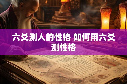 六爻测人的性格 如何用六爻测性格