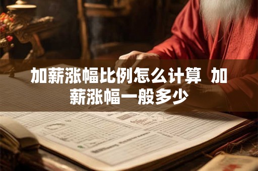 加薪涨幅比例怎么计算  加薪涨幅一般多少