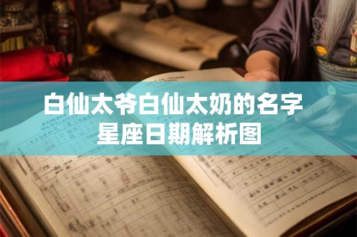白仙太爷白仙太奶的名字 星座日期解析图 白仙太爷白仙太奶的名字 星座日期解析图