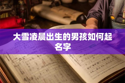 大雪凌晨出生的男孩如何起名字