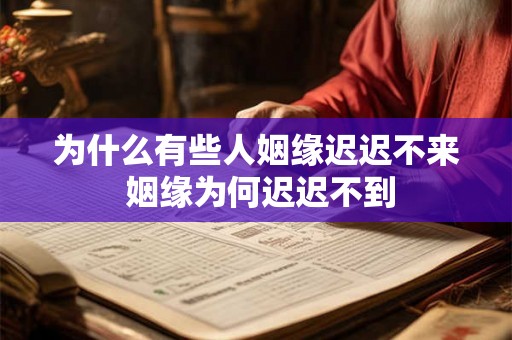 为什么有些人姻缘迟迟不来 姻缘为何迟迟不到