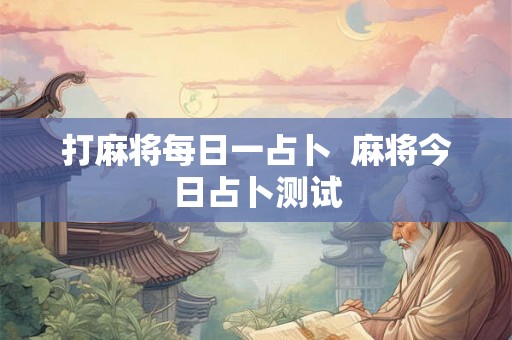 打麻将每日一占卜  麻将今日占卜测试