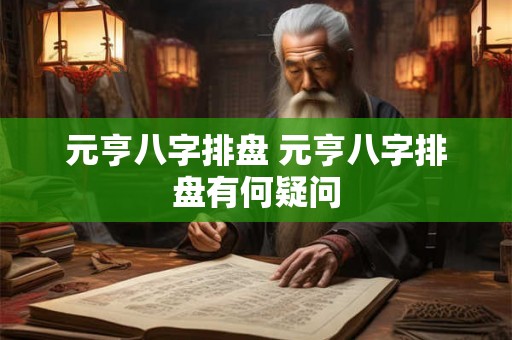 元亨八字排盘 元亨八字排盘有何疑问