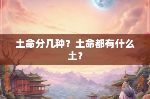 土命分几种?土命都有什么土? 土命分几种?土命都有什么土?