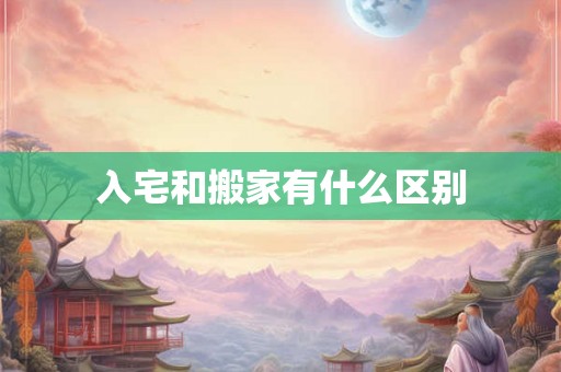 入宅和搬家有什么区别