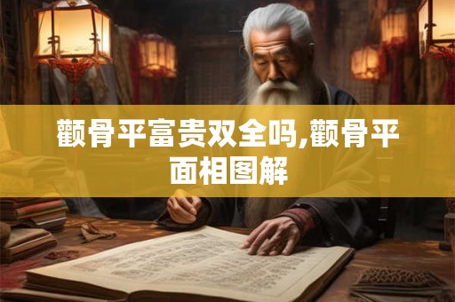 颧骨平富贵双全吗,颧骨平面相图解