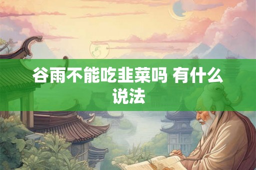 谷雨不能吃韭菜吗 有什么说法