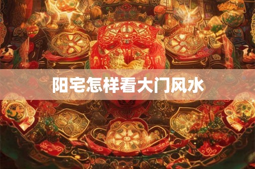 阳宅怎样看大门风水