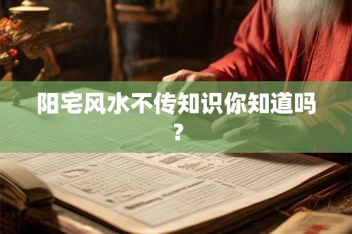 阳宅风水不传知识你知道吗? 阳宅风水不传知识你知道吗?