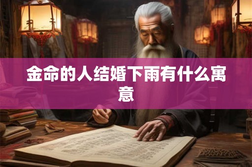 金命的人结婚下雨有什么寓意