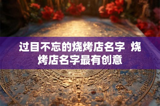 过目不忘的烧烤店名字  烧烤店名字最有创意