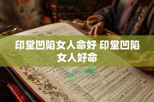 印堂凹陷女人命好 印堂凹陷女人好命 印堂凹陷女人命好 印堂凹陷女人好命