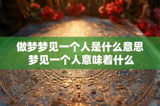 做梦梦见一个人是什么意思 梦见一个人意味着什么