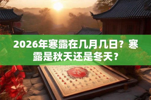 2026年寒露在几月几日？寒露是秋天还是冬天？