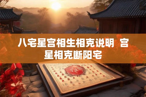 八宅星宫相生相克说明  宫星相克断阳宅