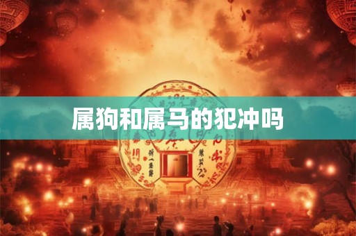 属狗和属马的犯冲吗