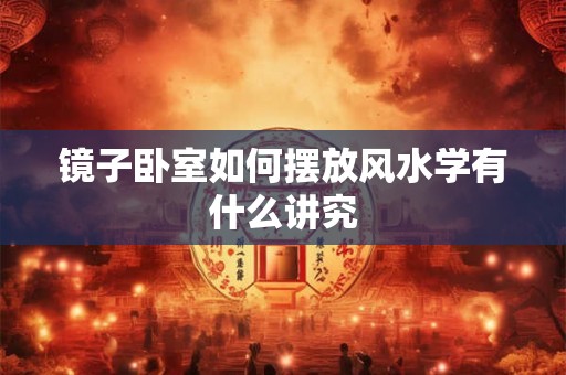 镜子卧室如何摆放风水学有什么讲究
